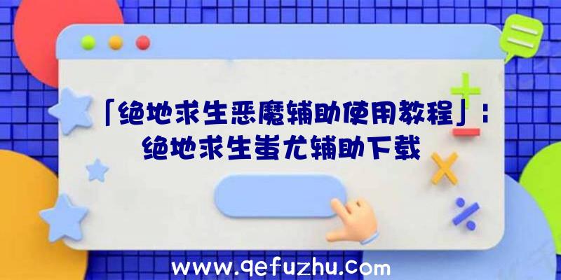 「绝地求生恶魔辅助使用教程」|绝地求生蚩尤辅助下载